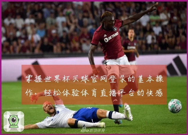 掌握世界杯买球官网登录的基本操作,轻松体验体育直播平台的快感