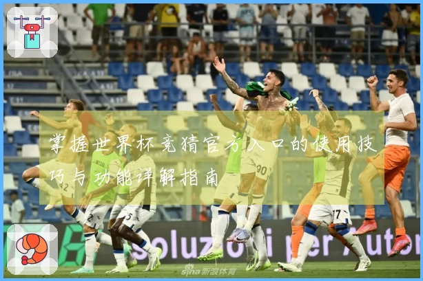 掌握世界杯竞猜官方入口的使用技巧与功能详解指南