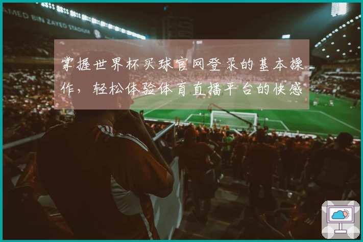 掌握世界杯买球官网登录的基本操作，轻松体验体育直播平台的快感
