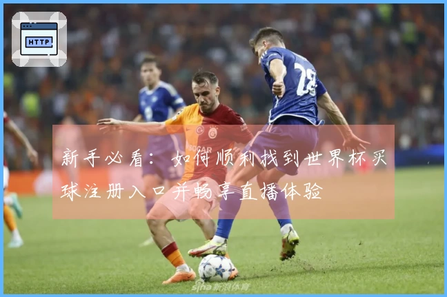 新手必看：如何顺利找到世界杯买球注册入口并畅享直播体验