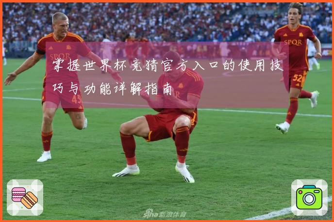 掌握世界杯竞猜官方入口的使用技巧与功能详解指南